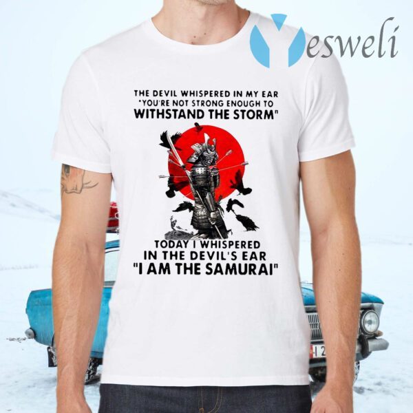 Samurai The Devil Whispered In My Ear You're Not Strong Enough To Withstand The Storm T-Shirts