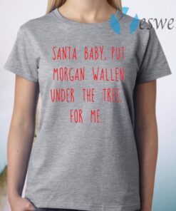 Santa baby put Morgan Wallen under the tree for me T-Shirt