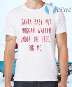 Santa baby put Morgan Wallen under the tree for me T-Shirts