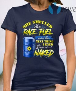 She Smelled The Race Fuel And The Next Thing I Knew She Was Naked Funny Mechanic Print On Back T-Shirt