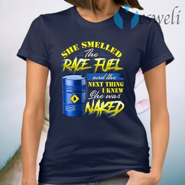 She Smelled The Race Fuel And The Next Thing I Knew She Was Naked Funny Mechanic Print On Back T-Shirt