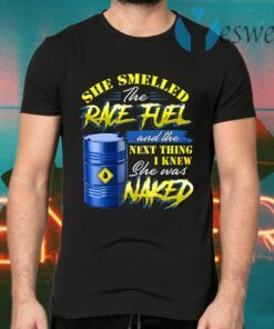 She Smelled The Race Fuel And The Next Thing I Knew She Was Naked Funny Mechanic Print On Back T-Shirts