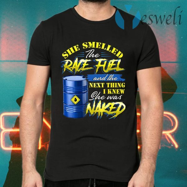 She Smelled The Race Fuel And The Next Thing I Knew She Was Naked Funny Mechanic Print On Back T-Shirts