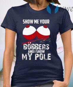 Show Me Your Bobbers And I Show My Pole T-Shirt