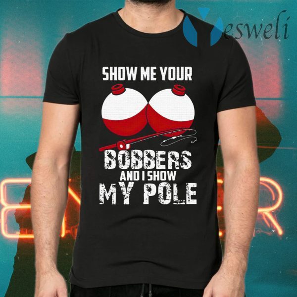 Show Me Your Bobbers And I Show My Pole T-Shirts