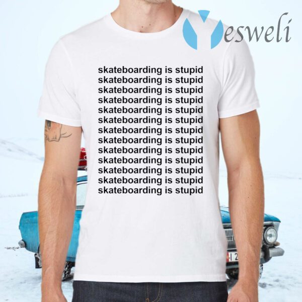 Skateboarding is stupid T-Shirts