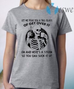 Skeleton let me pour you a tall glass of get over it T-Shirt