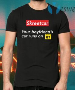 Skreetcar your boyfriend’s car runs on 87 T-Shirts