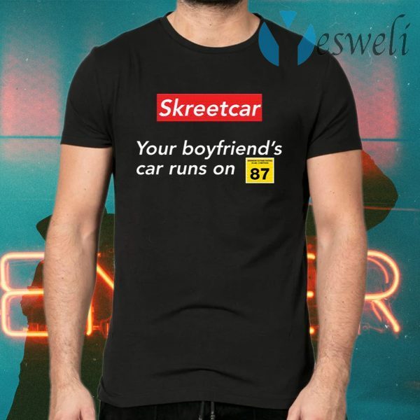 Skreetcar your boyfriend’s car runs on 87 T-Shirts