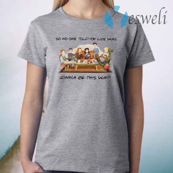 So No One Told You Life Was Gonna Be This Way Friends T-Shirt