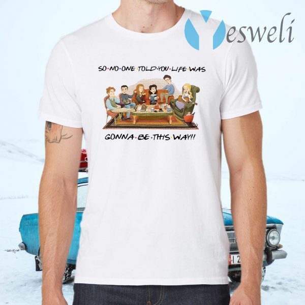 So No One Told You Life Was Gonna Be This Way Friends T-Shirts