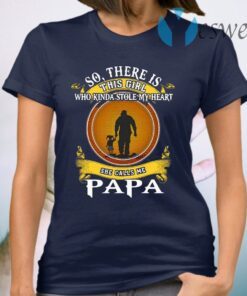 So There Is This Girl Who Kinda Stole My Heart She Calls Me Papa T-Shirt