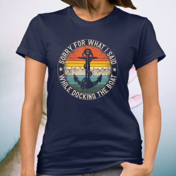 Sorry For What I Said While Docking The Boat T-Shirt