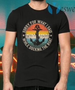 Sorry For What I Said While Docking The Boat T-Shirts