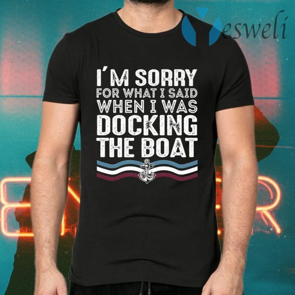 Sorry For What I Said While Docking The Boat T-Shirts