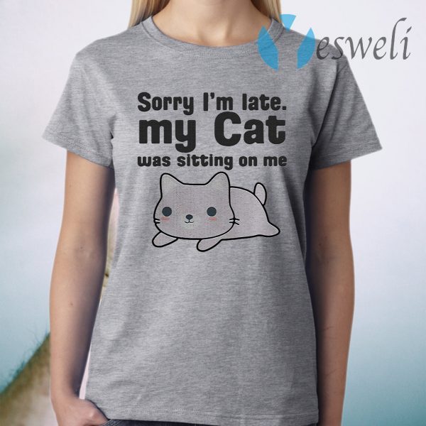 Sorry I’m Late I My Cat Was Sitting On Me T-Shirt