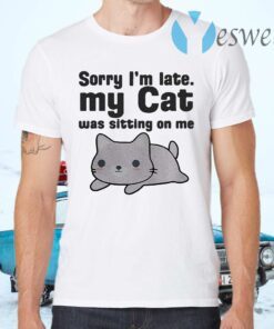 Sorry I’m Late I My Cat Was Sitting On Me T-Shirts