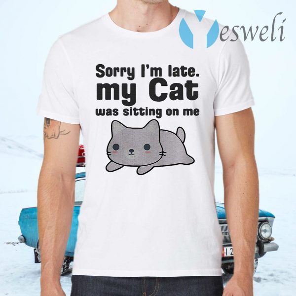 Sorry I’m Late I My Cat Was Sitting On Me T-Shirts