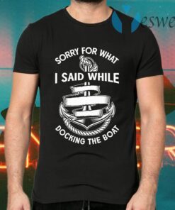 Sorry for what I said while docking the boat T-Shirts