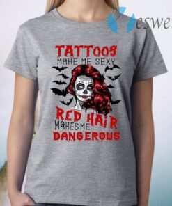 Tattoos Make Me Sexy Red Hair Makes Me Dangerous T-Shirt