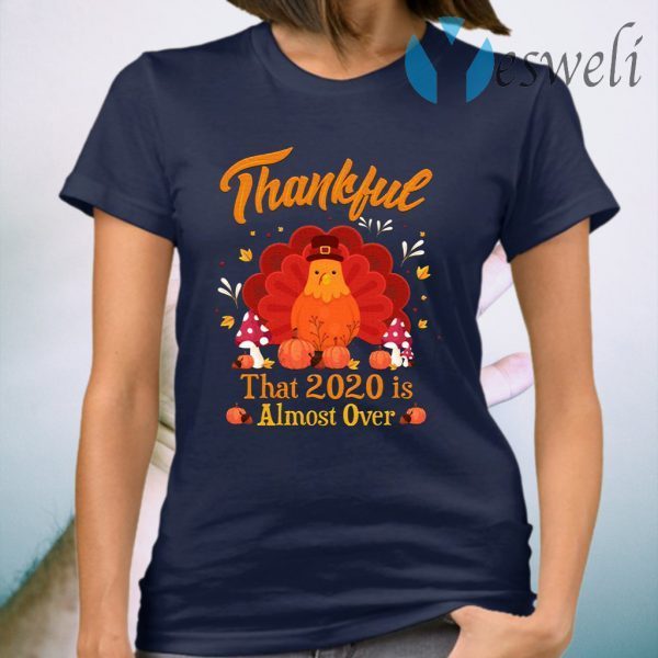 Thankful 2020 Almost Over Thanksgiving Turkey Gobble Gobble Gobble Thanksgiving T-Shirt