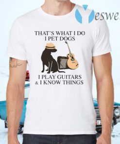 That’s what I do I pet dogs I play guitars I know things T-Shirts