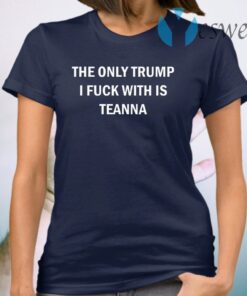 The Only Trump I Fuck With Is Teanna T-Shirt