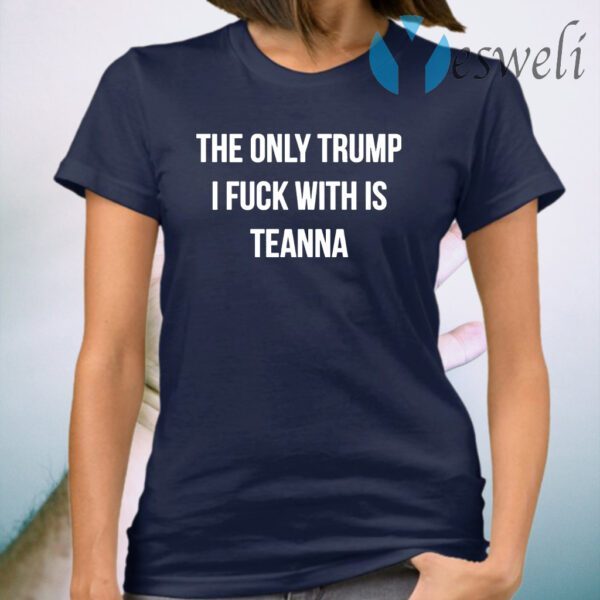 The only Trump i fuck with is Teanna T-Shirt