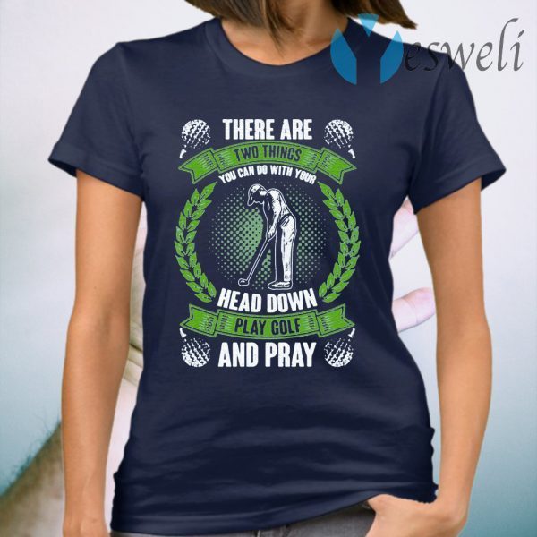 There are Two Things You Can Do with Your Head Down Play Golf and Pray T-Shirt