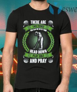 There are Two Things You Can Do with Your Head Down Play Golf and Pray T-Shirts