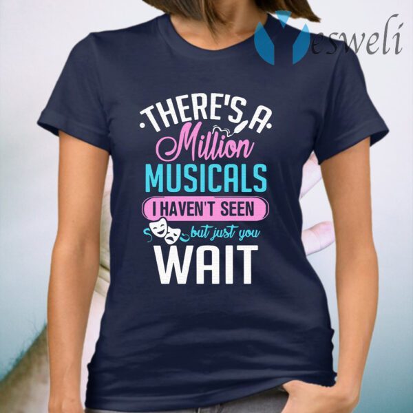 There’s A Million Musicals I Haven’t Seen But Just You Wait T-Shirt