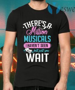 There’s A Million Musicals I Haven’t Seen But Just You Wait T-Shirts