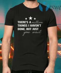 There’s A Million Things I Haven’t Done T-Shirts