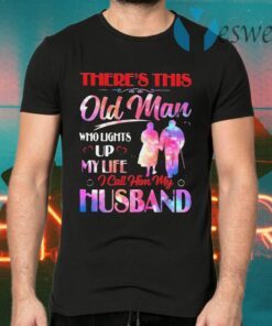 Theres This Old Man Who Lights Up My Life I Call Him My Husband T-Shirts
