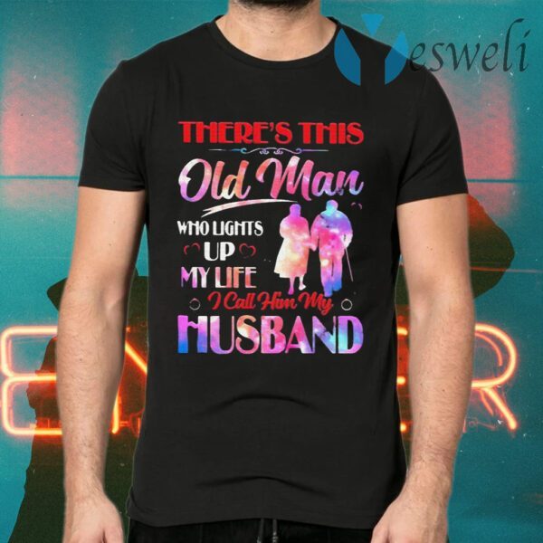 Theres This Old Man Who Lights Up My Life I Call Him My Husband T-Shirts