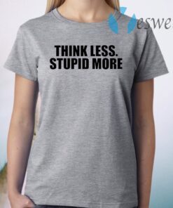 Think less stupid more T-Shirt