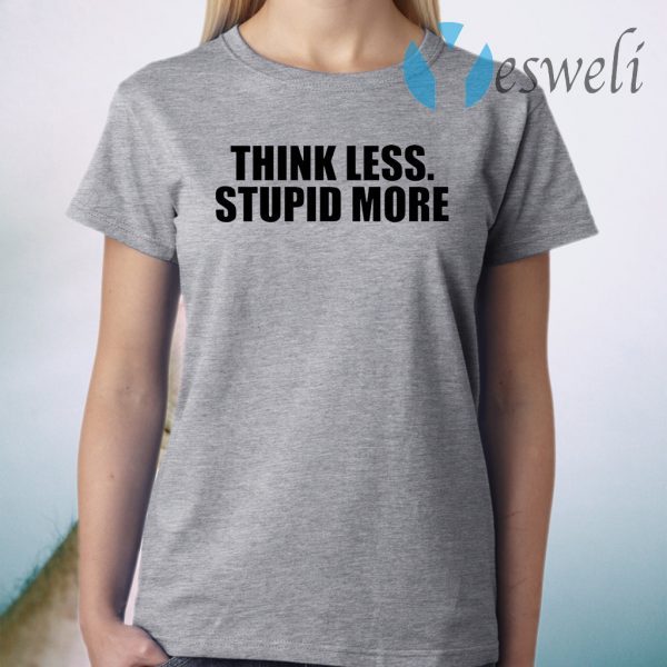 Think less stupid more T-Shirt