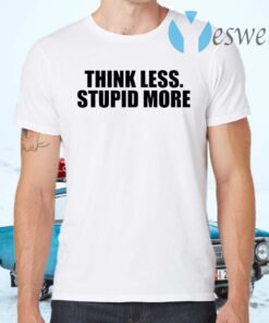 Think less stupid more T-Shirts