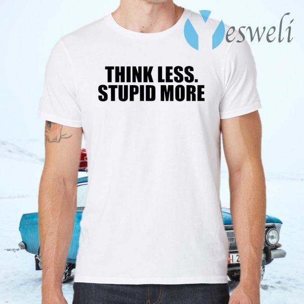 Think less stupid more T-Shirts