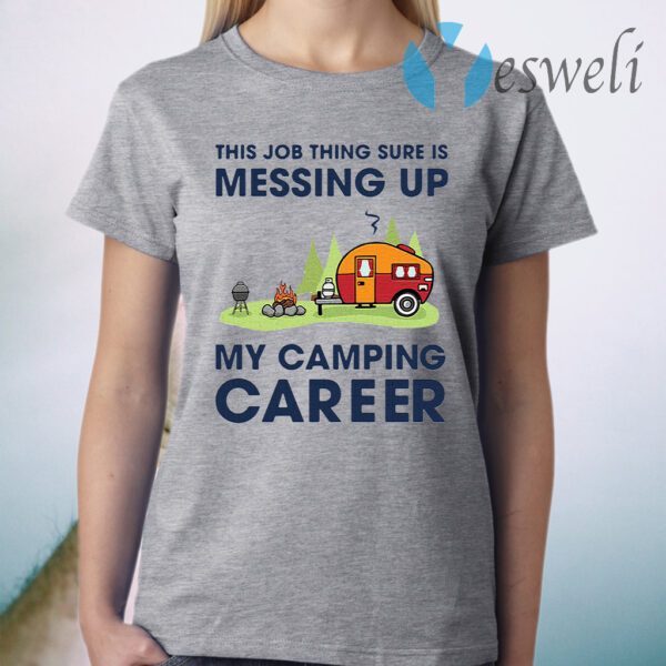 This Job Thing Sure Is Messing Up My Camping Career T-Shirt