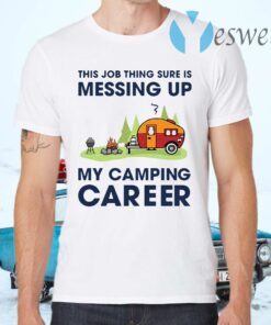 This Job Thing Sure Is Messing Up My Camping Career T-Shirts