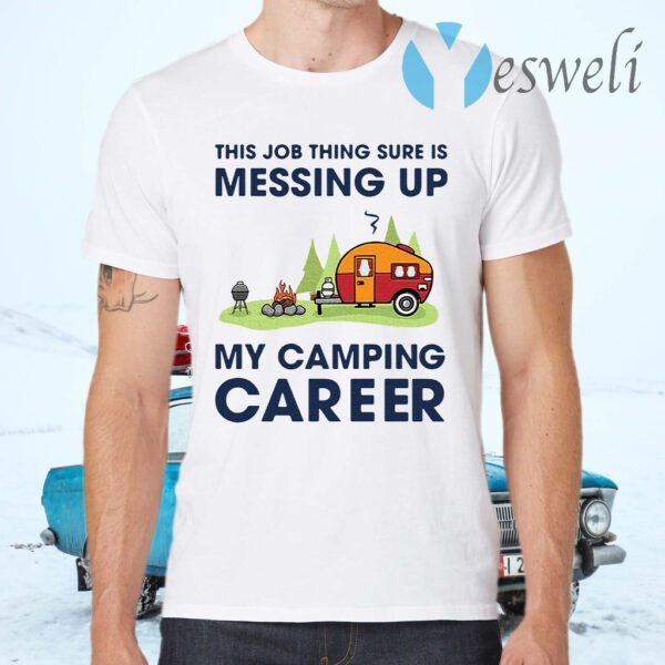 This Job Thing Sure Is Messing Up My Camping Career T-Shirts