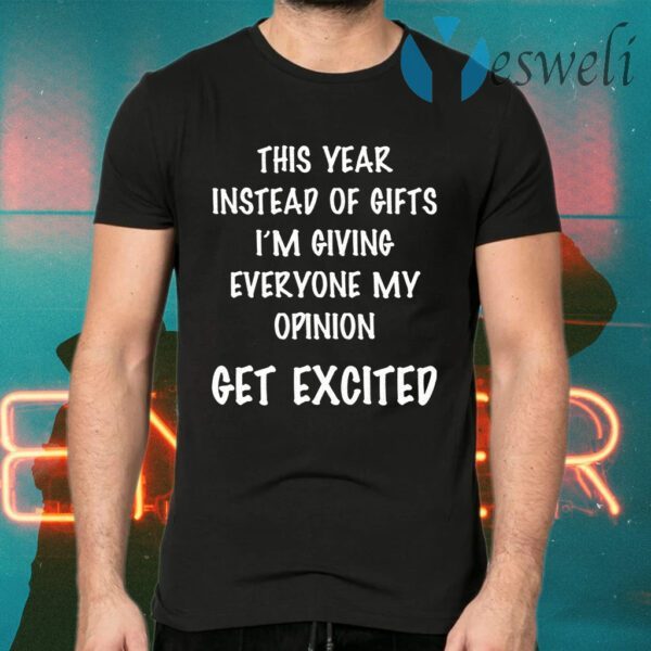 This Year Instead Of Gifts I’m Giving Everyone My Opinion Get Excited T-Shirts