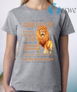 To My Son In Law I Didn’t Give You The Gift Of Life Lion T-Shirt