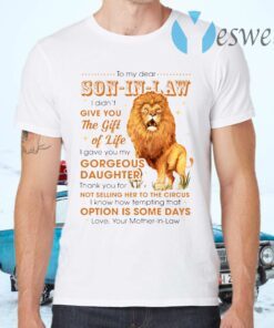 To My Son In Law I Didn’t Give You The Gift Of Life Lion T-Shirts