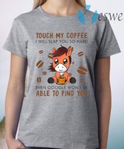 Touch My Coffee I Will Slap You So Hard Even Google Won’t Be Able To Find You T-Shirt