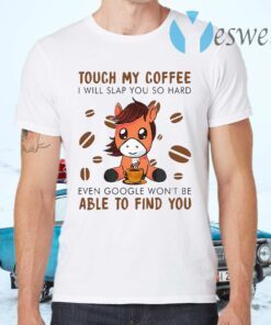 Touch My Coffee I Will Slap You So Hard Even Google Won’t Be Able To Find You T-Shirts