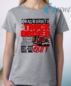 Trucker I Was Born To Be A Truck Driver You May See Me Struggle T-Shirt