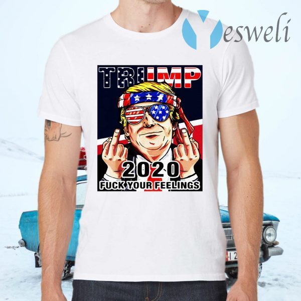 Trump 2020 Fuck Your Feelings T-Shirts