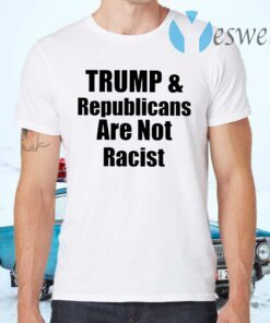 Trump And Republicans Are Not Racist T-Shirts